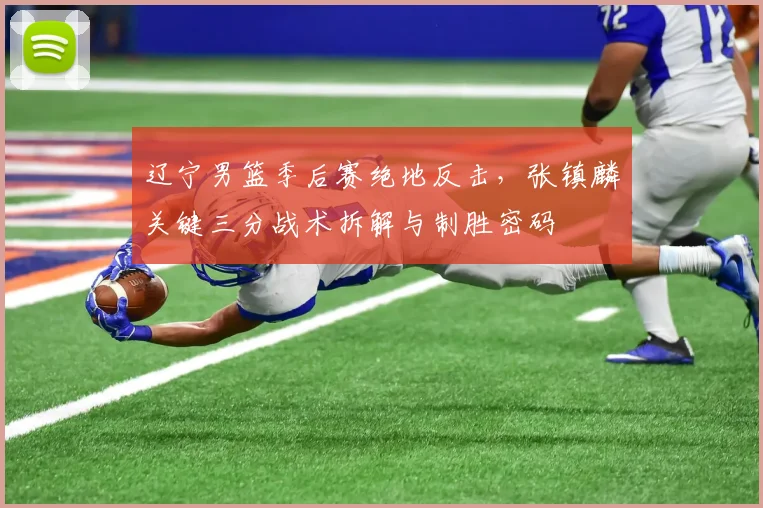 辽宁男篮季后赛绝地反击，张镇麟关键三分战术拆解与制胜密码