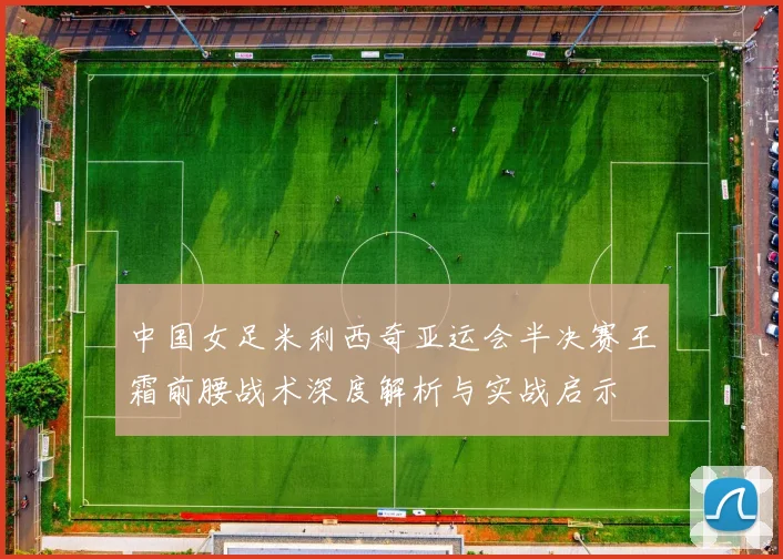 中国女足米利西奇亚运会半决赛王霜前腰战术深度解析与实战启示