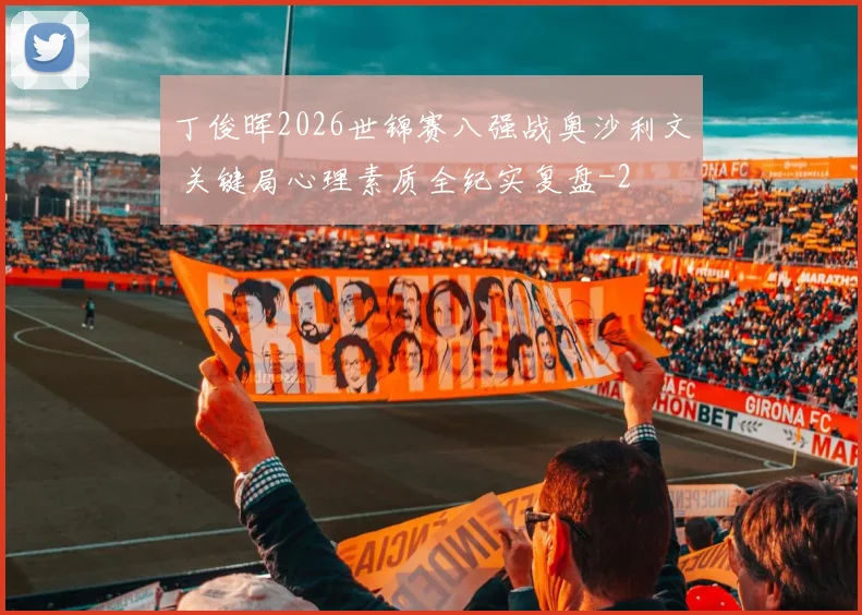 丁俊晖2026世锦赛八强战奥沙利文 关键局心理素质全纪实复盘