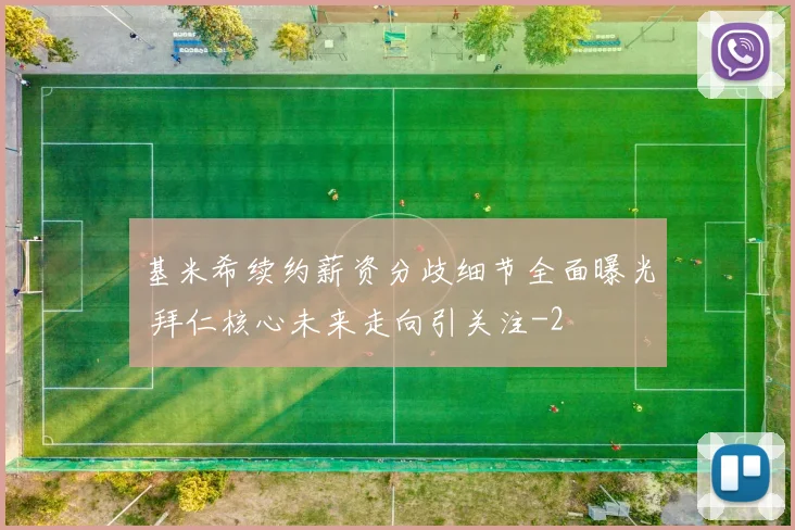 基米希续约薪资分歧细节全面曝光 拜仁核心未来走向引关注