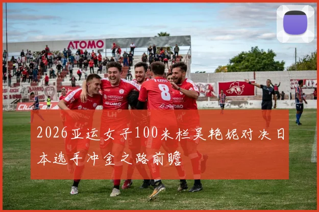 2026亚运女子100米栏吴艳妮对决日本选手冲金之路前瞻